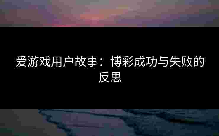 爱游戏用户故事：博彩成功与失败的反思