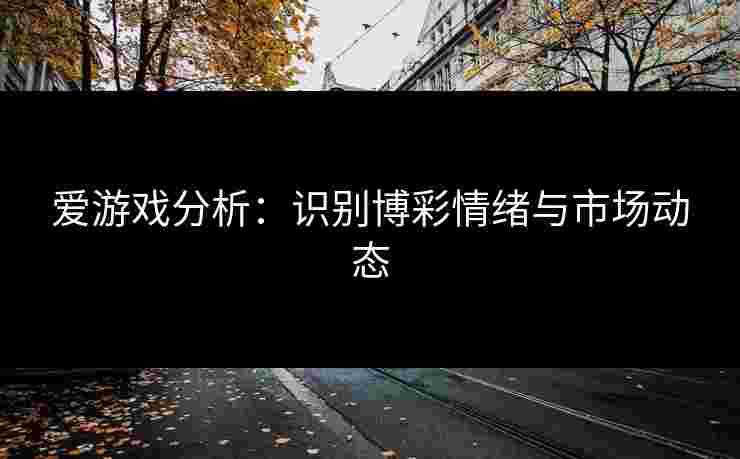 爱游戏分析：识别博彩情绪与市场动态