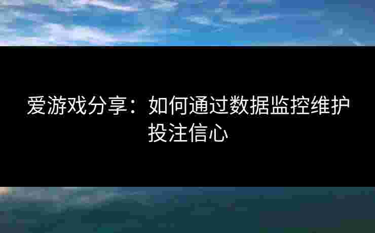 爱游戏分享：如何通过数据监控维护投注信心