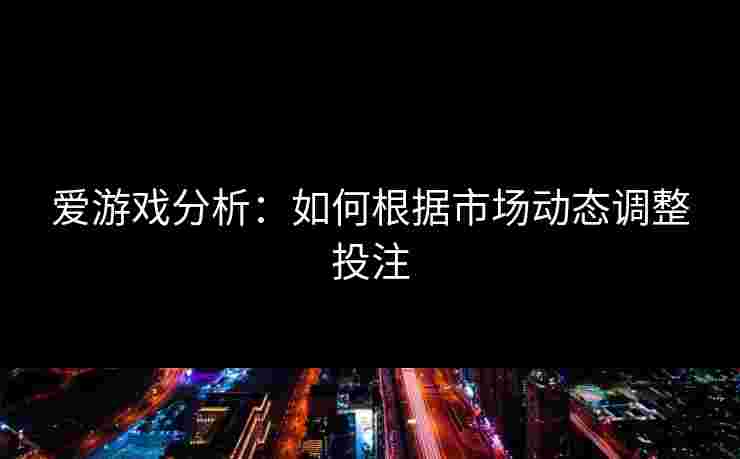 爱游戏分析：如何根据市场动态调整投注