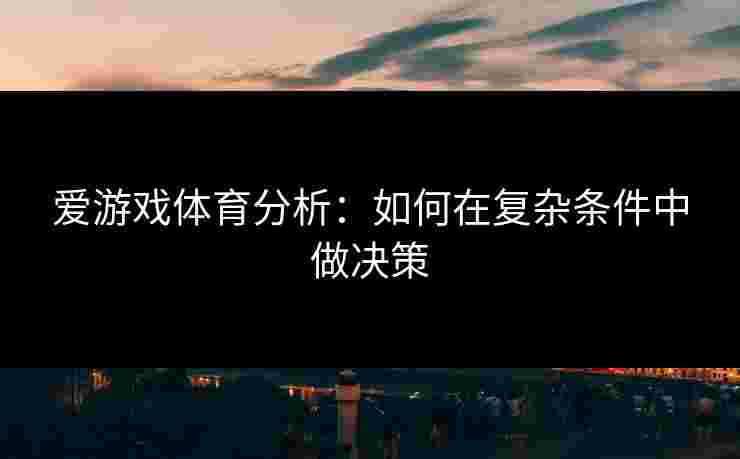 爱游戏体育分析：如何在复杂条件中做决策