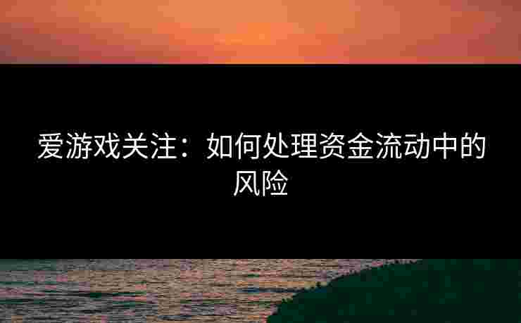爱游戏关注：如何处理资金流动中的风险