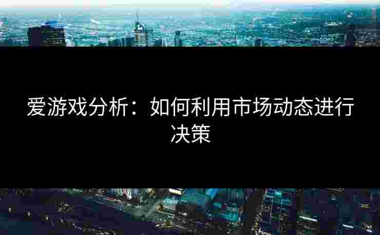 爱游戏分析：如何利用市场动态进行决策
