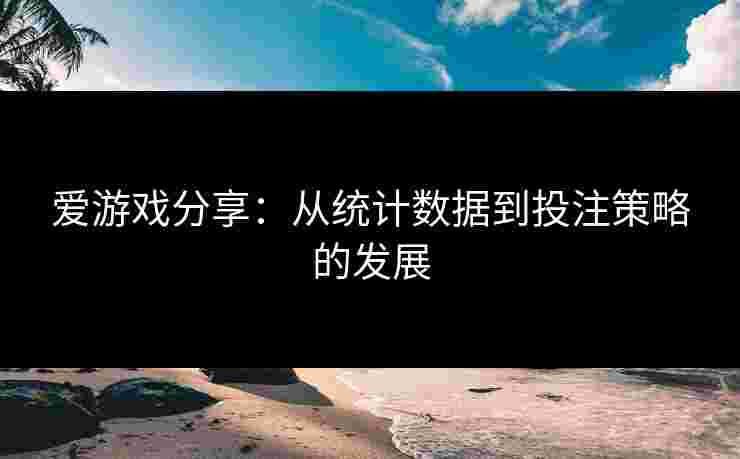 爱游戏分享:从统计数据到投注策略的发展 爱游戏分享:从统计数据到投注策略的发展