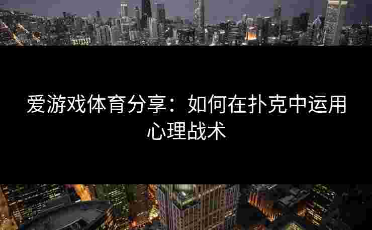 爱游戏体育分享：如何在扑克中运用心理战术