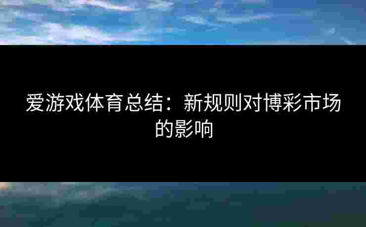 爱游戏体育总结：新规则对博彩市场的影响