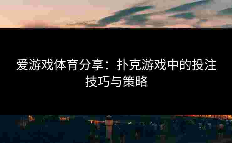 爱游戏体育分享：扑克游戏中的投注技巧与策略