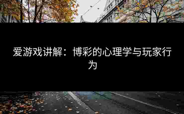 爱游戏讲解：博彩的心理学与玩家行为