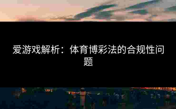 爱游戏解析：体育博彩法的合规性问题