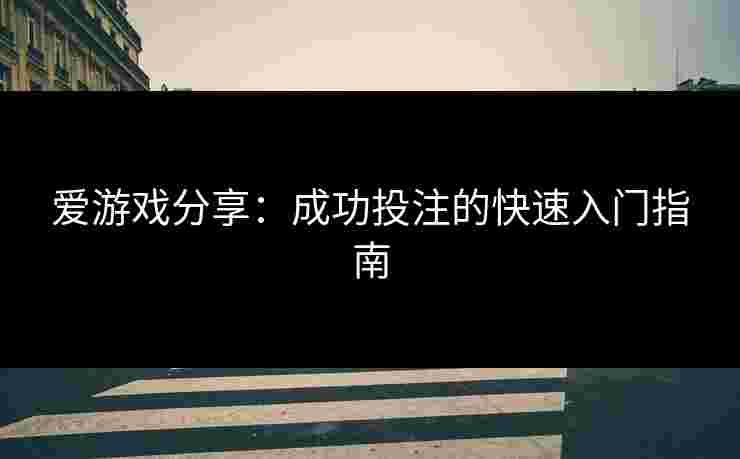 爱游戏分享：成功投注的快速入门指南