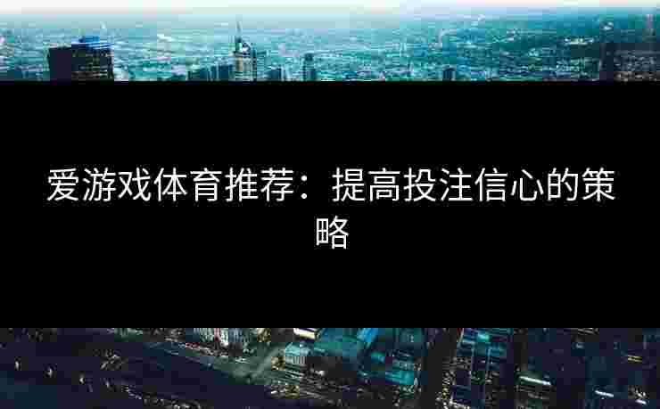 爱游戏体育推荐：提高投注信心的策略