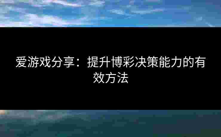 爱游戏分享：提升博彩决策能力的有效方法