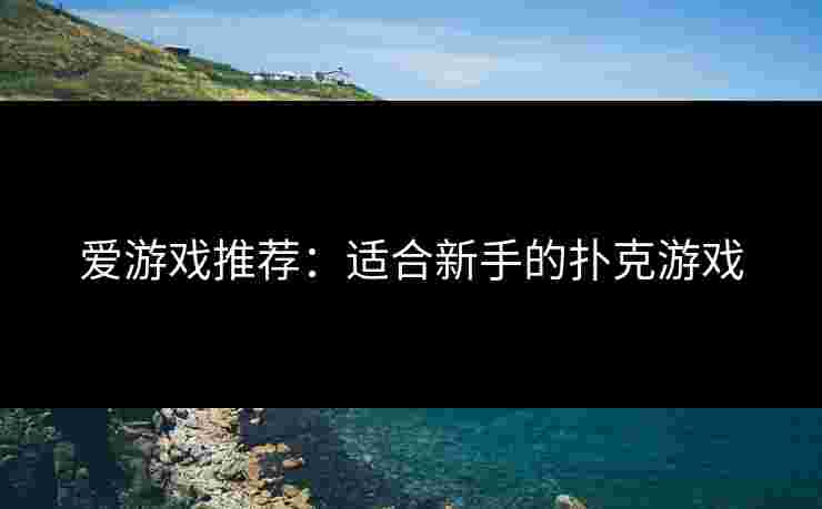 爱游戏推荐：适合新手的扑克游戏