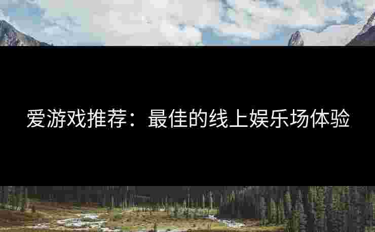 爱游戏推荐：最佳的线上娱乐场体验