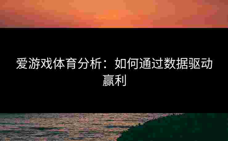 爱游戏体育分析：如何通过数据驱动赢利
