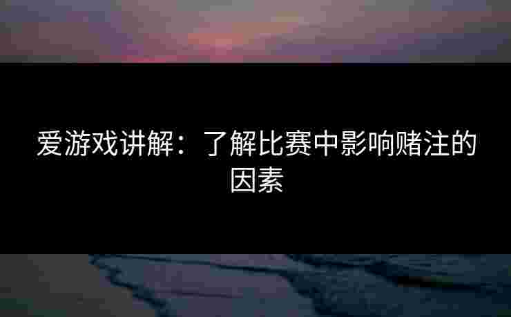 爱游戏讲解：了解比赛中影响赌注的因素