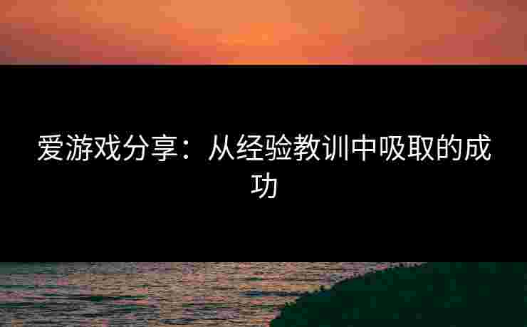 爱游戏分享：从经验教训中吸取的成功