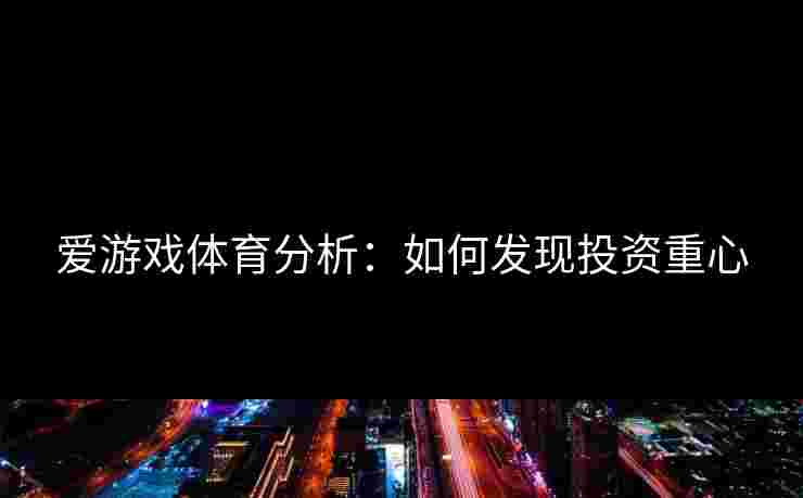 爱游戏体育分析：如何发现投资重心