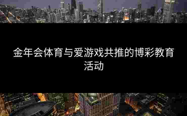 金年会体育与爱游戏共推的博彩教育活动