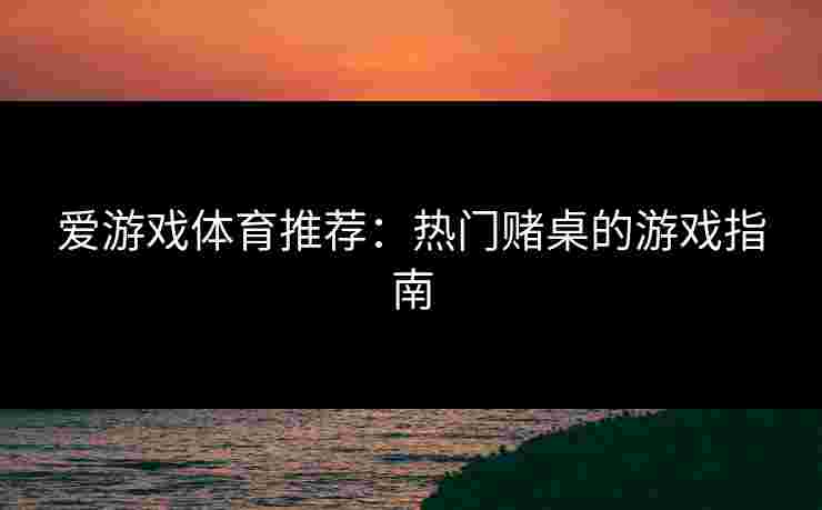 爱游戏体育推荐：热门赌桌的游戏指南