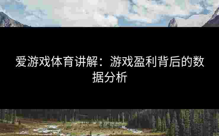 爱游戏体育讲解：游戏盈利背后的数据分析