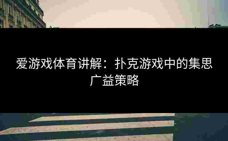 爱游戏体育讲解：扑克游戏中的集思广益策略