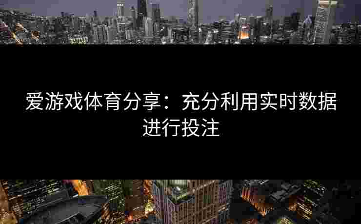 爱游戏体育分享：充分利用实时数据进行投注