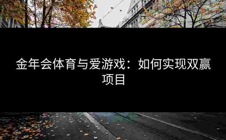 金年会体育与爱游戏：如何实现双赢项目