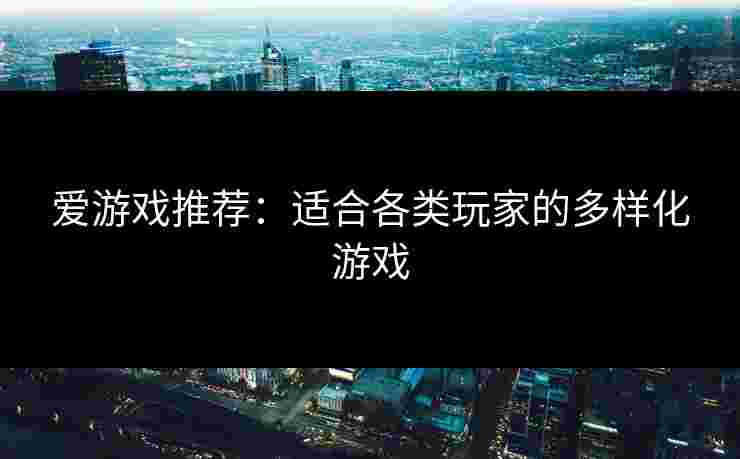爱游戏推荐：适合各类玩家的多样化游戏