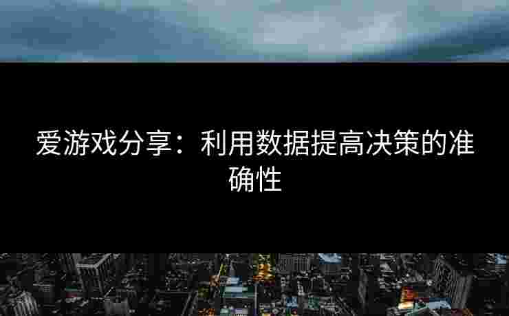 爱游戏分享：利用数据提高决策的准确性