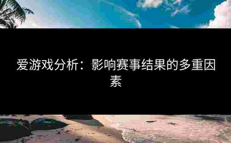 爱游戏分析：影响赛事结果的多重因素