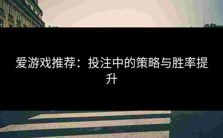 爱游戏推荐：投注中的策略与胜率提升