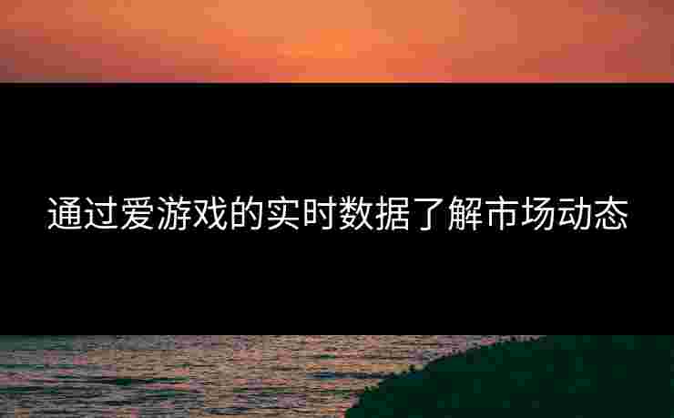 通过爱游戏的实时数据了解市场动态