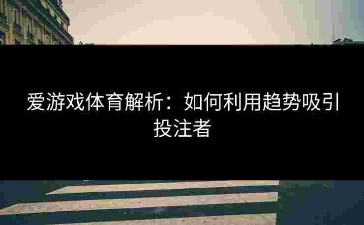 爱游戏体育解析：如何利用趋势吸引投注者