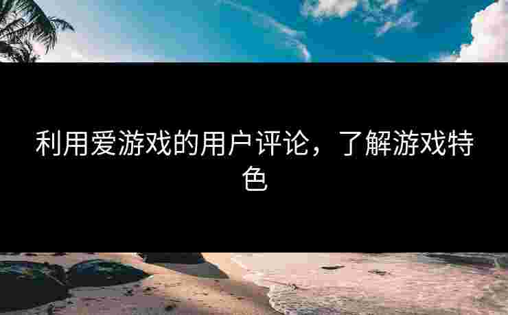 利用爱游戏的用户评论，了解游戏特色