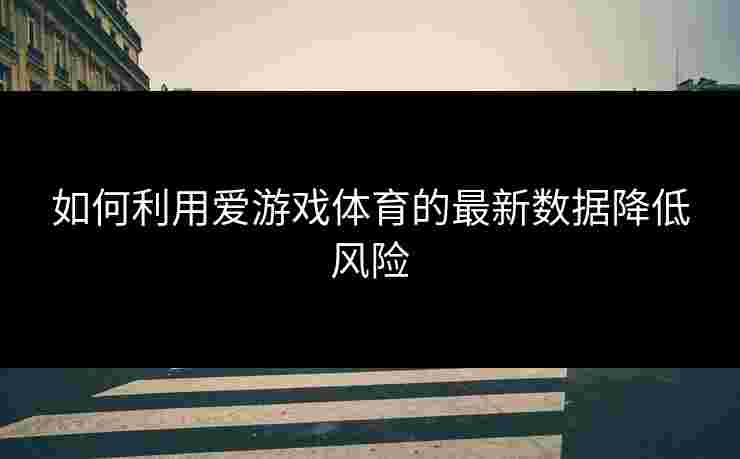 如何利用爱游戏体育的最新数据降低风险