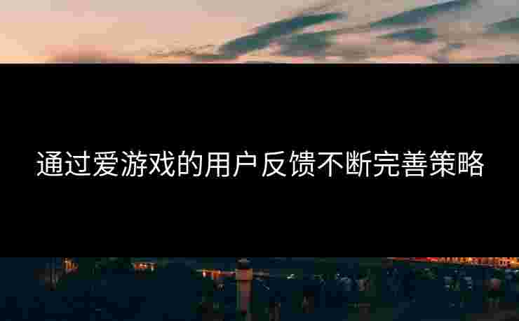 通过爱游戏的用户反馈不断完善策略