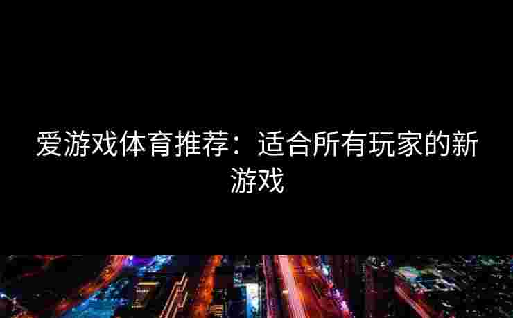 爱游戏体育推荐：适合所有玩家的新游戏