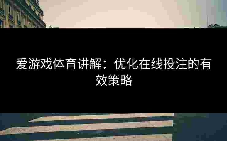 爱游戏体育讲解：优化在线投注的有效策略