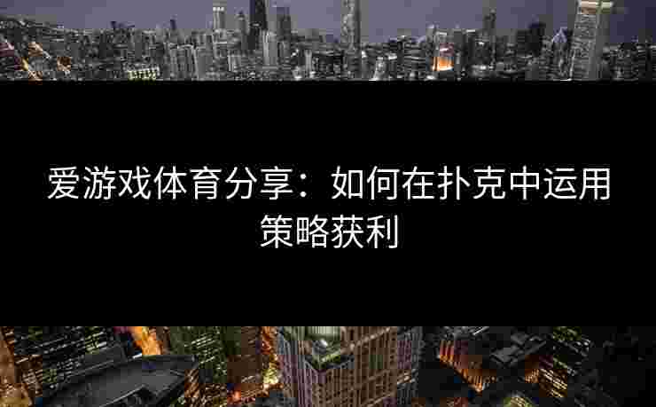 爱游戏体育分享：如何在扑克中运用策略获利