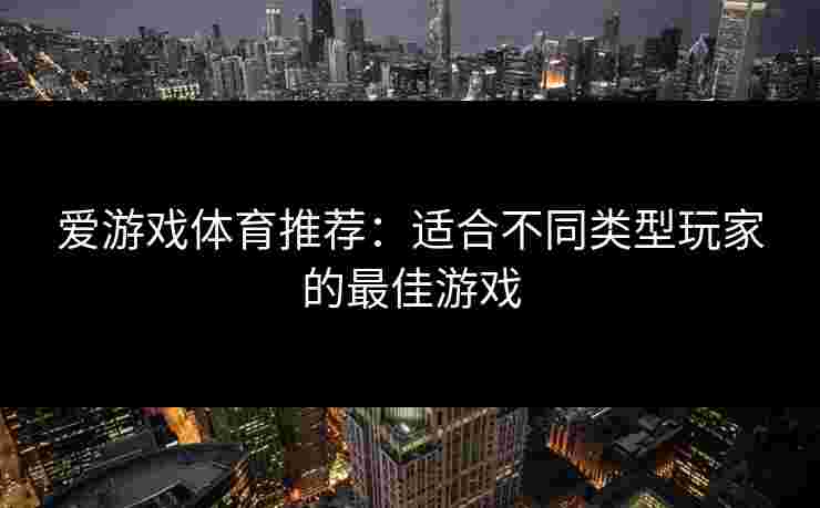 爱游戏体育推荐：适合不同类型玩家的最佳游戏