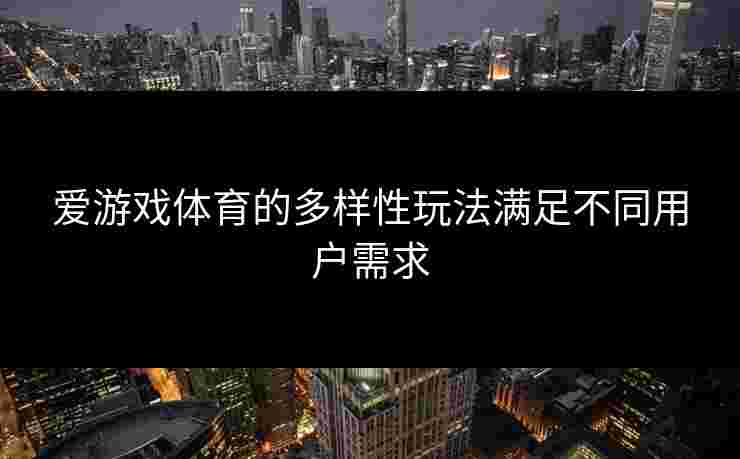 爱游戏体育的多样性玩法满足不同用户需求