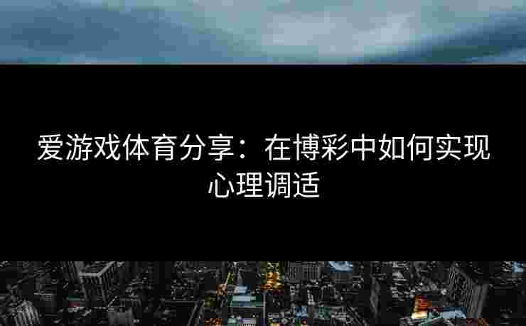 爱游戏体育分享：在博彩中如何实现心理调适