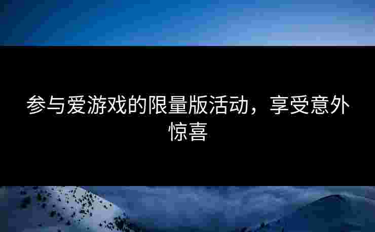 参与爱游戏的限量版活动，享受意外惊喜