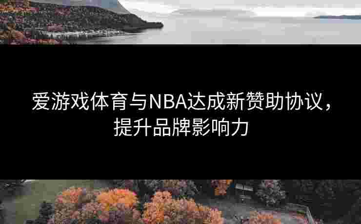 爱游戏体育与NBA达成新赞助协议，提升品牌影响力