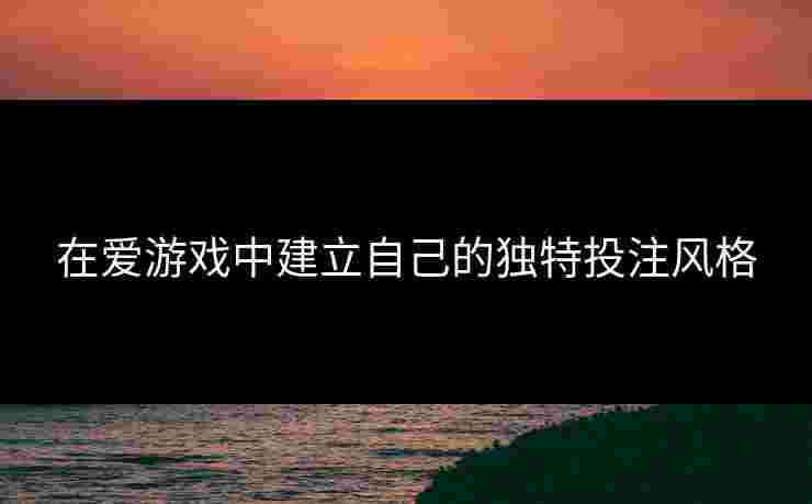 在爱游戏中建立自己的独特投注风格