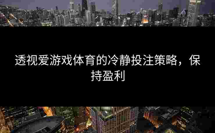 透视爱游戏体育的冷静投注策略，保持盈利