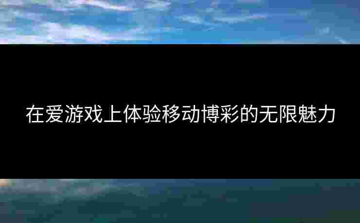 在爱游戏上体验移动博彩的无限魅力