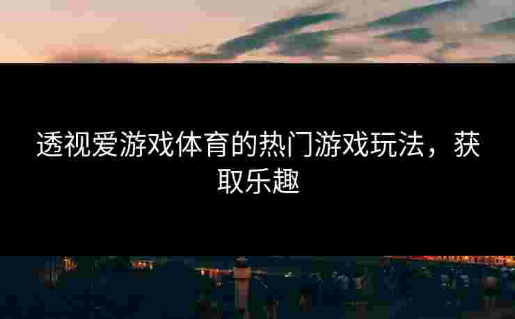 透视爱游戏体育的热门游戏玩法，获取乐趣
