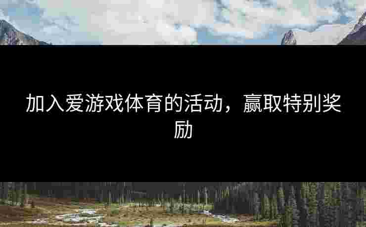 加入爱游戏体育的活动，赢取特别奖励